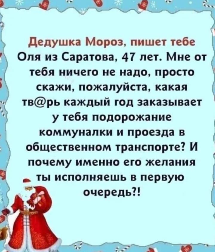 Дедушка Мороз пишет тебе Оля из Саратова 47 лет Мне от тебя ничего не надо просто скажи пожалуйста какая тврь каждый год заказывает у тебя подорожание коммуналки и проезда в общественном транспорте И почему именно его желания ты исполняешь в первую очередь 4 А