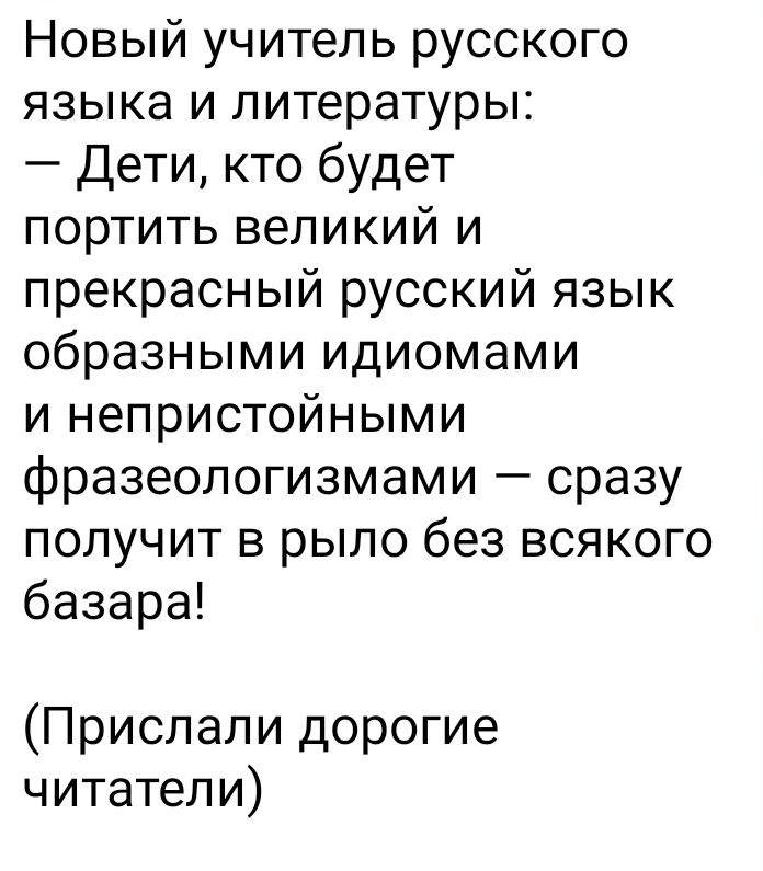 Новый учитель русского языка и литературы Дети кто будет портить великий и прекрасный русский язык образными идиомами и непристойными фразеологизмами сразу получит в рыло без всякого базара Прислали дорогие читатели