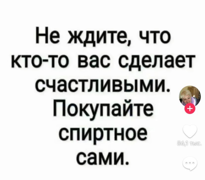 Не ждите что кто то вас сделает счастливыми Покупайте спиртное сами