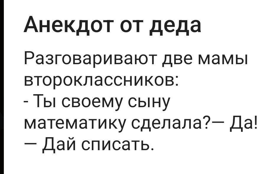 Анекдот от деда Разговаривают две мамы второклассников Ты своему сыну математику сделала Да Дай списать