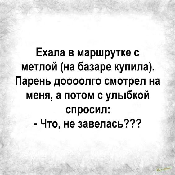 Ехала в маршрутке с метлой на базаре купила Парень доосолго смотрел на меня а потом с улыбкой спросил Что не завелась