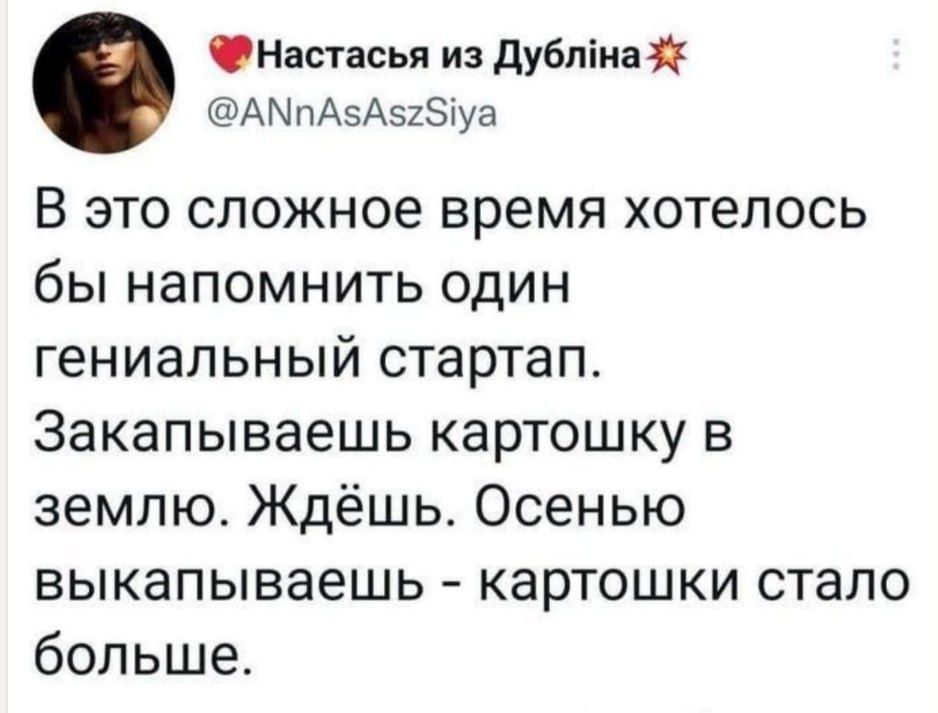 Настасья из Дублна АМПАсАвгбуа В это сложное время хотелось бы напомнить один гениальный стартап Закапываешь картошку в землю Ждёшь Осенью выкапываешь картошки стало больше