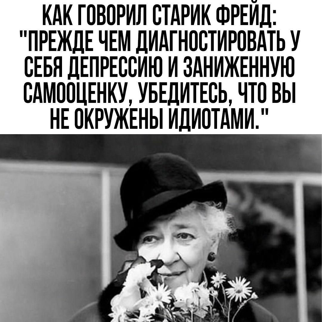 КАК ГОВОРИЛ СТАРИК ФРЕЙД ПРЕЖДЕ ЧЕМ ДИАГНОСТИРОВАТЬ У СЕБЯ ДЕПРЕССИЮ И ЗАНИЖЕННУЮ САМООЦЕНКУ УБЕДИТЕСЬ ЧТО ВЫ НЕ ОКРУЖЕНЫ ИДИСТАМИ