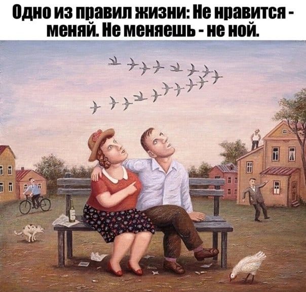 Одно из правил жизни Не нравится меняй Не меняешь не ной