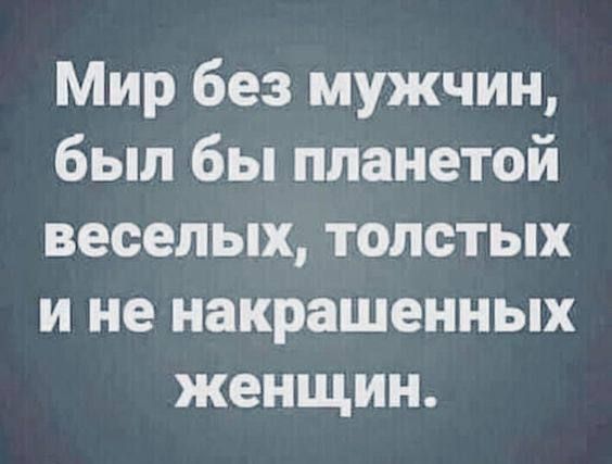 Мир без мужчин был бы планетой веселых толстых и не накрашенных женщин