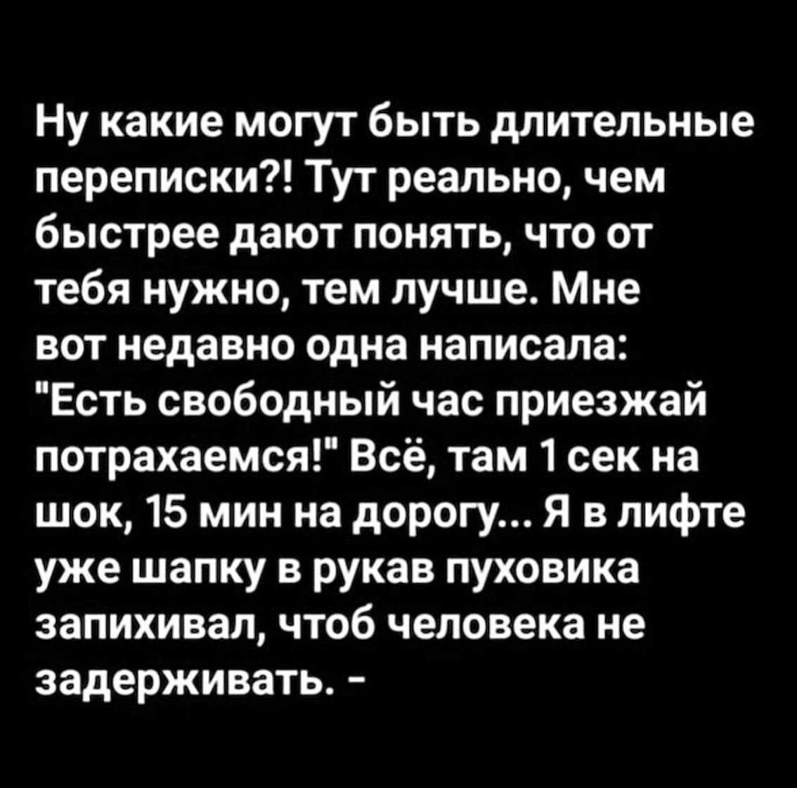 Ну какие могут быть длительные переписки Тут реально чем быстрее дают понять что от тебя нужно тем лучше Мне вот недавно одна написала Есть свободный час приезжай потрахаемся Всё там 1 сек на шок 15 мин на дорогу Я в лифте уже шапку в рукав пуховика запихивал чтоб человека не задерживать