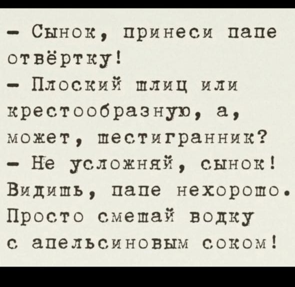 ВННВе ООО ОЕНеПОРООРОООНОНОНОВЕРРОООООООООЩЕРОВДНЕ ОННЕ НННННй Сынок принеси папе отвёртку Плоский шлиц или крестообразную а может шестигранник Не усложняй сынок Видишь папе нехорошо Просто смешай водку с апельсиновым соком