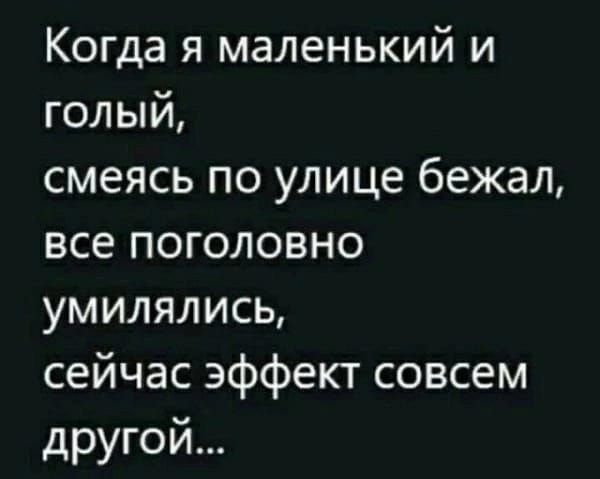 Когда я маленький и голый смеясь по улице бежал все поголовно умилялись сейчас эффект совсем другой