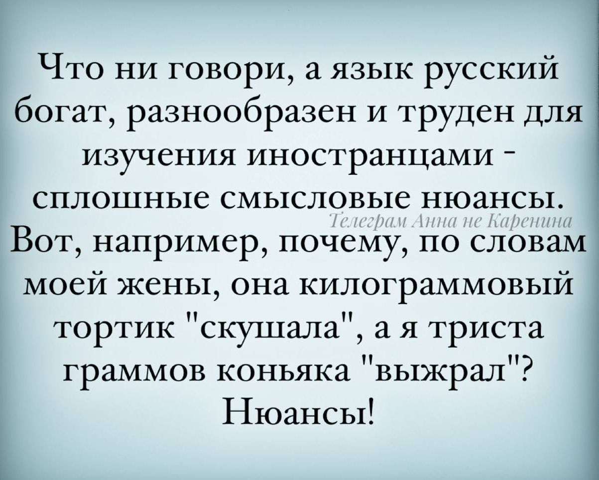 Что ни говори а язык русский богат разнообразен и труден для ИЗУЧСНИЯ ИНОСТРЗНЦЗМИ т сплошные смысловые нюансы Вот например почему по словам моей жены она килограммовый тортик скушала а я триста граммов коньяка выжрал Нюансы