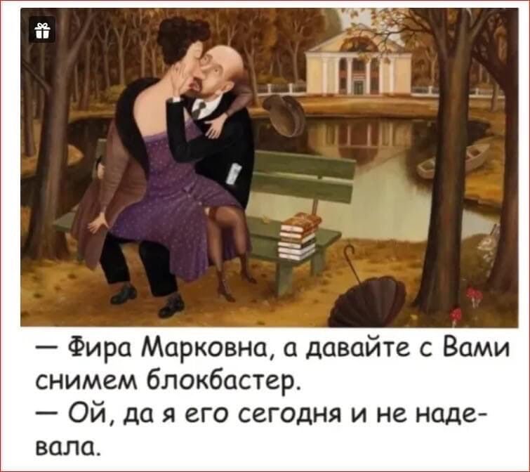 Фира Марковна а давайте с Вами снимем блокбастер ОЙ да я его сегодня и не наде вала