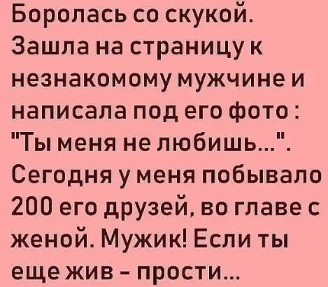 Боролась со скукой Зашла на страницу к незнакомому мужчине и написала под его фото Ты меня не любишь Сегодня у меня побывало 200 его друзей во главе с женой Мужик Если ты еще жив прости