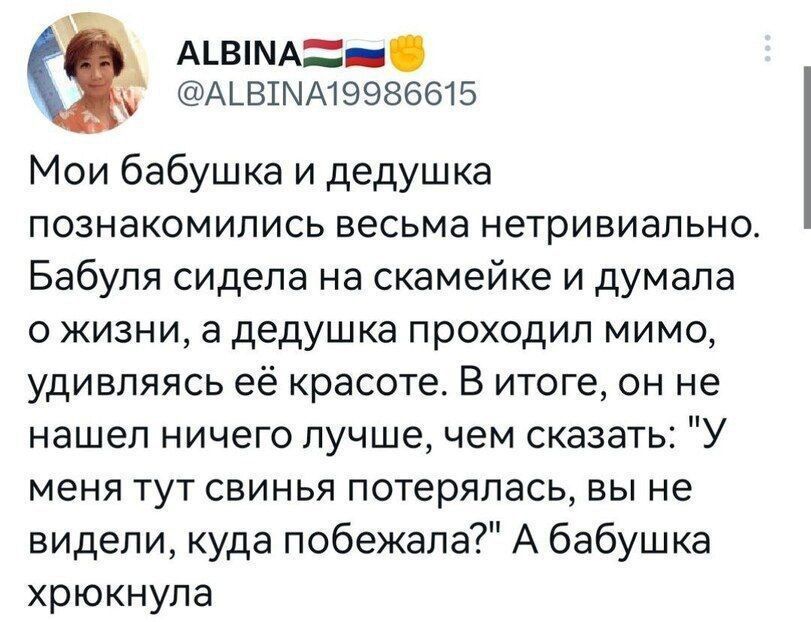 АЦВМАСТиы А ВТМА19986615 Мои бабушка и дедушка познакомились весьма нетривиально Бабуля сидела на скамейке и думала ожизни а дедушка проходил мимо удивляясь её красоте В итоге он не нашел ничего лучше чем сказать У меня тут свинья потерялась вы не видели куда побежала А бабушка хрюкнула