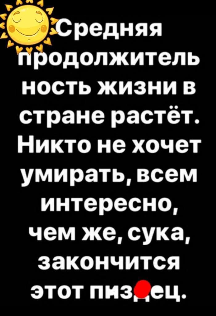 ЁСредняя Ьодолжитель ность жизни в стране растёт Никто не хочет умирать всем интересно чем же сука закончится этот пизДец