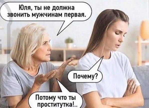 Юля, ты не должна звонить мужчинам первая. Потому что ты  проститутка!..