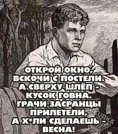 ОТКРОЙ ОКНО, ВСКочи С ПОСТЕЛИ: А СВЕРХУ ШЛЁП - КУСОК ГОВНА. ГРАЧИ ЗАСРАНЦЫ ПРИЛЕТЕЛИ, А Х*ЛИ СДЕЛАЕШЬ - ВЕСНА!