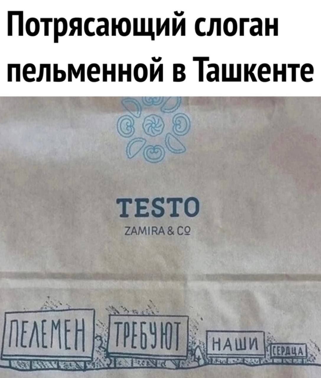 Потрясающий слоган пельменной в Ташкенте
TESTO
ZAMIRA & CO
ПЕЛЕМЕНЬ ТРЕБУЮТ НАШИ ❤