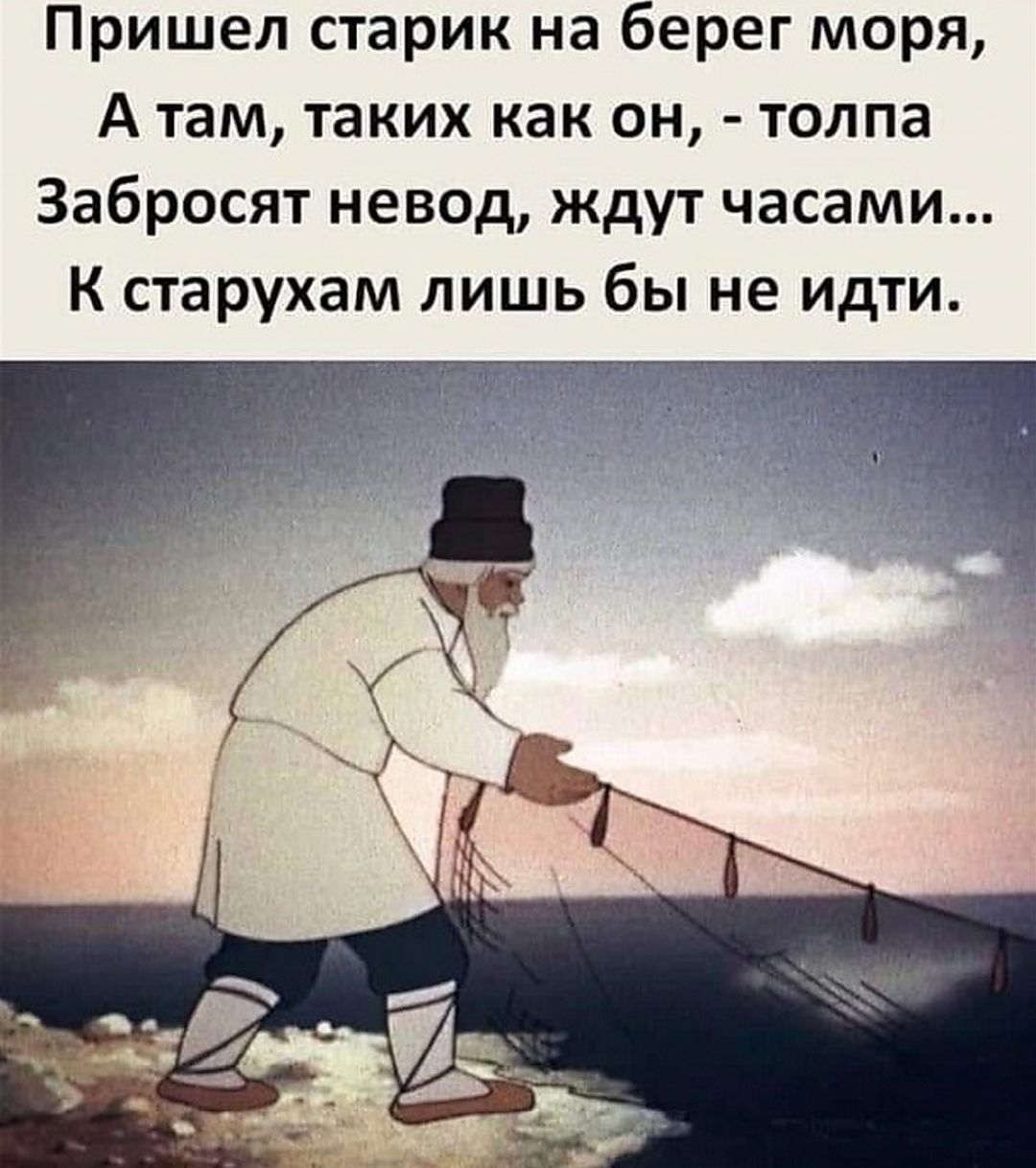 Пришел старик на берег моря,
А там, таких как он, - толпа
Забросят невод, ждут часами...
К старухам лишь бы не идти.