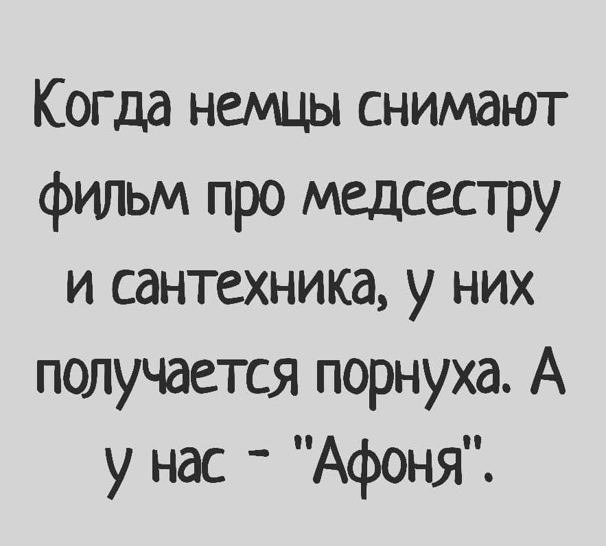 Когда немцы снимают фильм про медсестру и сантехника, у них получается порнуха. А у нас - 