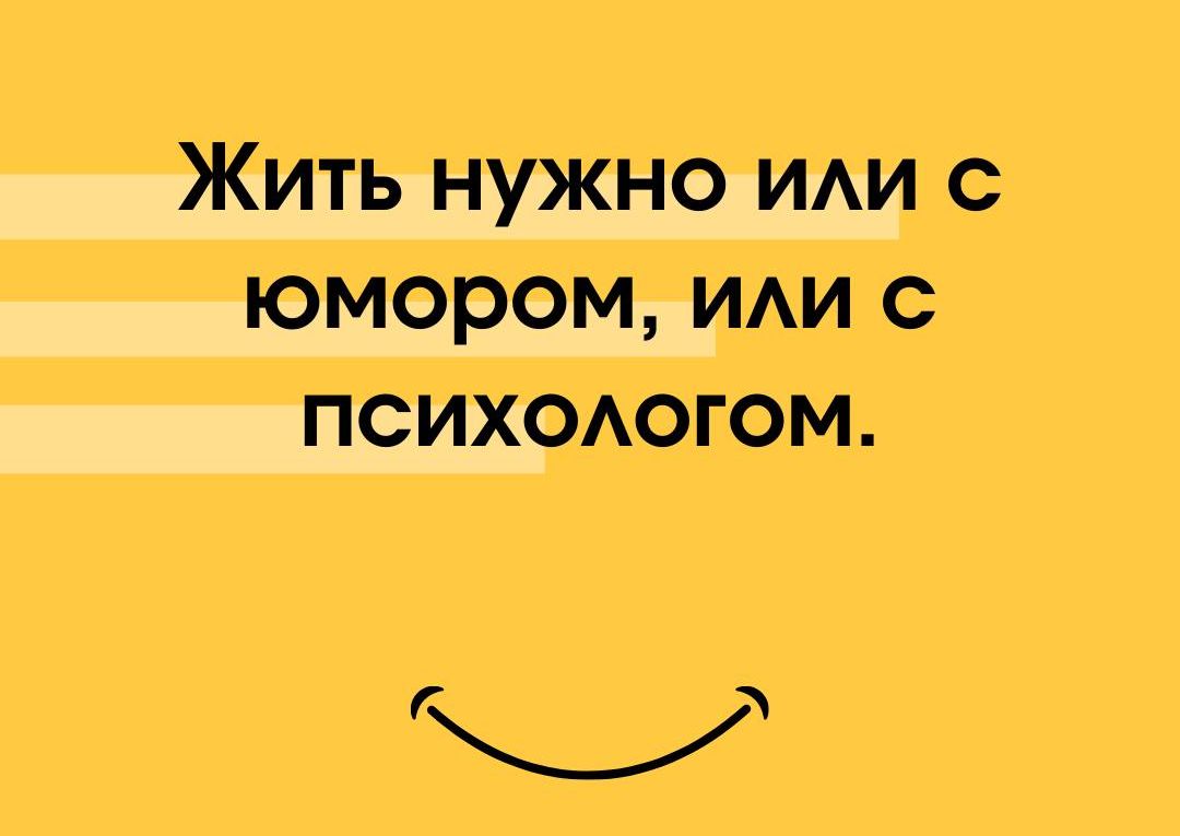 Жить нужно или с юмором, или с психологом.