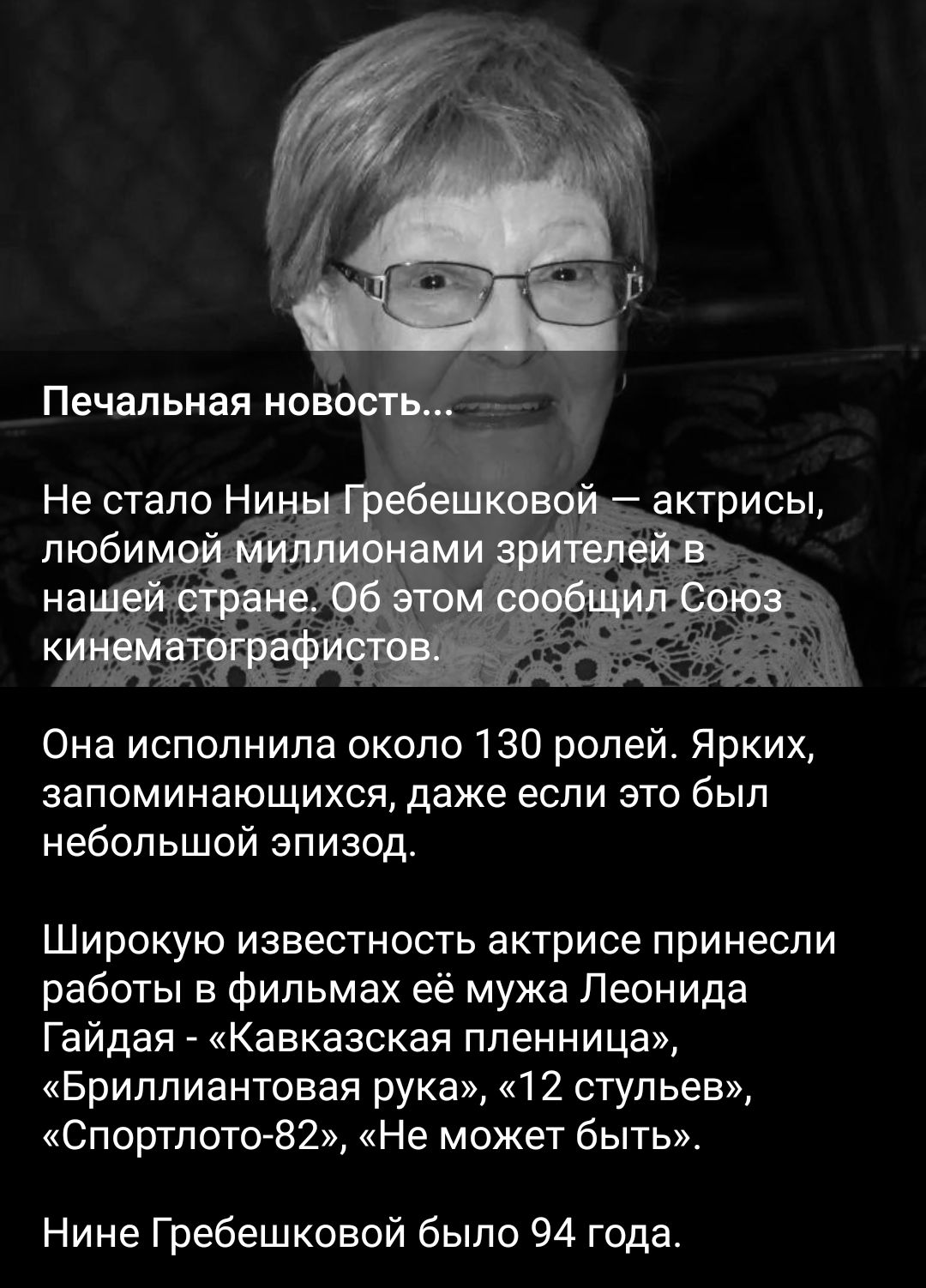 Печальная новость...
Не стало Нины Гребешковой — актрисы, любимой миллионами зрителей в нашей стране. Об этом сообщил Союз кинематографистов.
Она исполнила около 130 ролей. Ярких, запоминающихся, даже если это был небольшой эпизод.
Широкую известность актрисе принесли работы в фильмах её мужа Леонида Гайдая - «Кавказская пленница», «Бриллиантовая рука», «12 стульев», «Спортлот-82», «Не может быть». Нине Гребешковой было 94 года.