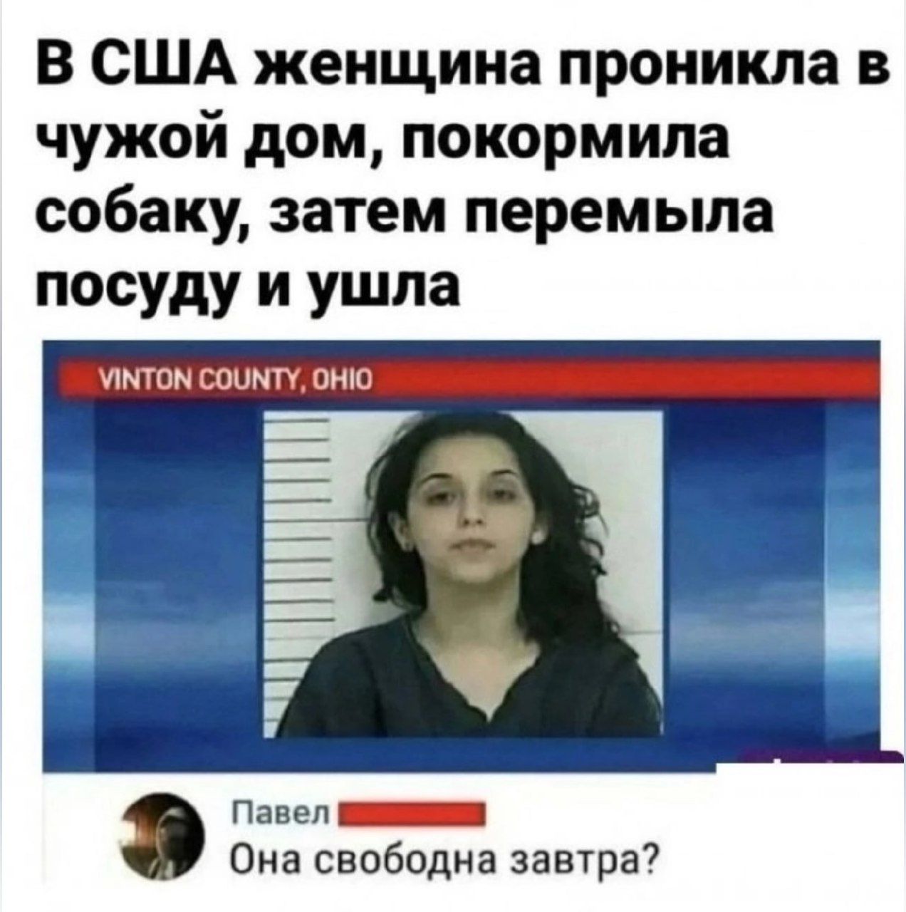 В США женщина проникла в чужой дом, покормила собаку, затем перемыла посуду и ушла
VINTON COUNTY, OHIO
Павел: Она свободна завтра?