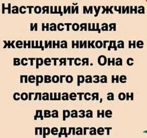 Настоящий мужчина и настоящая женщина никогда не встретятся. Она с первого раза не соглашается, а он два раза не предлагает.