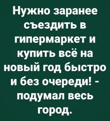 Нужно заранее съездить в гипермаркет и купить всё на новый год быстро и без очереди! - подумал весь город.