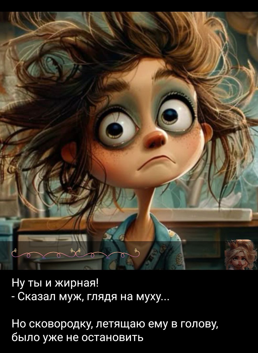 Ну ты и жирная! - Сказал муж, глядя на муху... Но сковородку, летящую ему в голову, было уже не остановить.