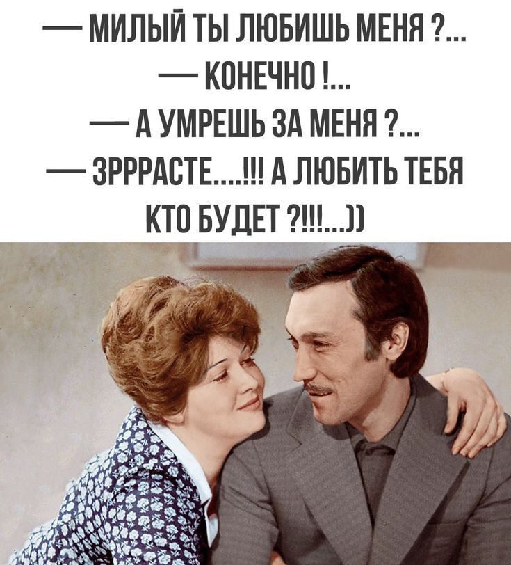 — МИЛЫЙ ТЫ ЛЮБИШЬ МЕНЯ ?... — КОНЕЧНО !... — А УМРЕШЬ ЗА МЕНЯ ?... — ЗРРРРРАСТЕ....!!! А ЛЮБИТЬ ТЕБЯ КТО БУДЕТ ?!....))