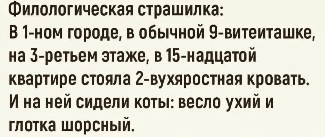 Филологическая страшилка:
В 1-ном городе, в обычной 9-витекашке, на 3-етьем этаже, в 15-натой квартире стояла 2-ухъяростная кровать.
И на ней сидели коты: весло ухий и глотка шорсный.