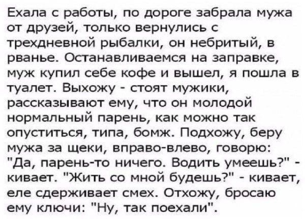 Ехала с работы, по дороге забрала мужа от друзей, только вернулись с трехдневной рыбалки, он небритый, в равне. Останавливаемся на заправке, муж купил себе кофе и вышел, я пошла в туалет. Выхожу - стоят мужики, рассказывают ему, что он молодой нормальный парень, как можно так опуститься, типа, бомж. Подхожу, беру мужа за щеки, вправо-влево, говорю: 