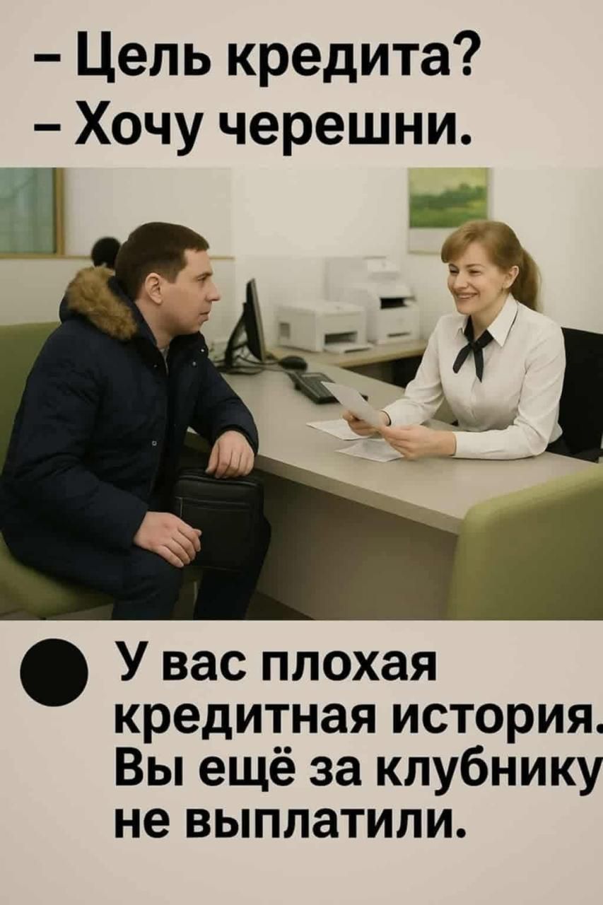 – Цель кредита?  – Хочу черешни.  У вас плохая кредитная история. Вы ещё за клубнику не выплатили.