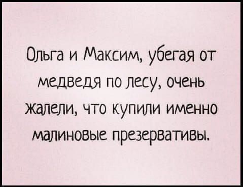 Ольга и Максим, убегая от медведя по лесу, очень жалели, что купили именно малиновые презервативы.
