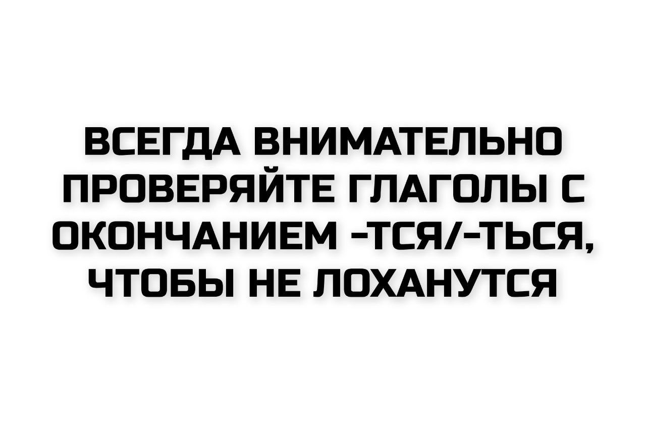 ВСЕГДА ВНИМАТЕЛЬНО ПРОВЕРЯЙТЕ ГЛАГОЛЫ С ОКОНЧАНИЕМ -ТСЯ/-ТЬСЯ, ЧТОБЫ НЕ LOXАНУТЬСЯ