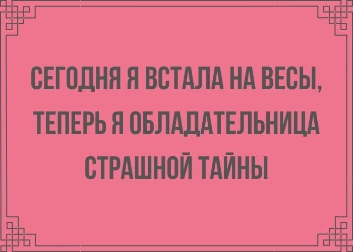 СЕГОДНЯ Я ВСТАЛА НА ВЕСЫ, ТЕПЕРЬ Я ОБЛАДАТЕЛЬНИЦА СТРАШНОЙ ТАЙНЫ