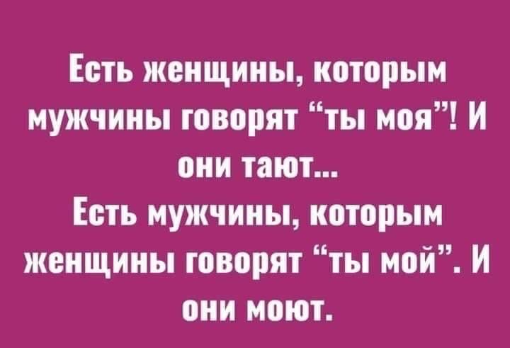 Есть женщины, которым мужчины говорят “ты моя”! И они тают...
Есть мужчины, которым женщины говорят “ты мой”. И они мочкеют.