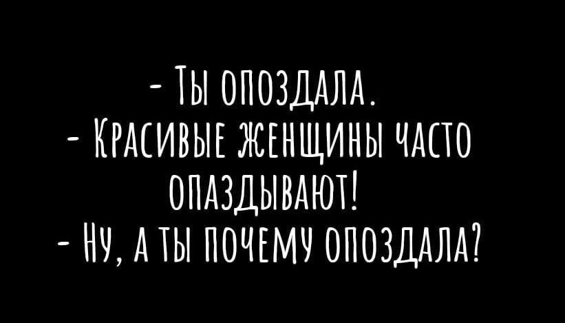 - Ты опоздала.
- Красивые женщины часто опаздывают!
- Ну, а ты почему опоздала?