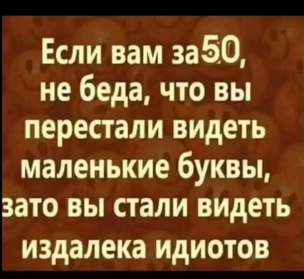 Если вам за 50, не беда, что вы перестали видеть маленькие буквы, зато вы стали видеть издалека идиотов