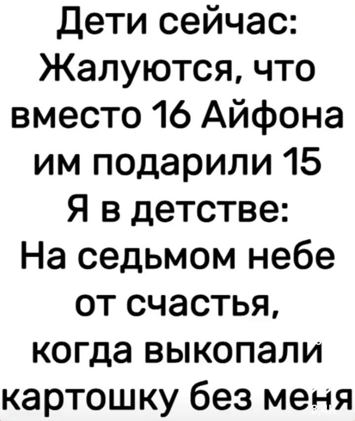 Дети сейчас: Жалуются, что вместо 16 Айфона им подарили 15 Я в детстве: На седьмом небе от счастья, когда выкопали картошку без меня