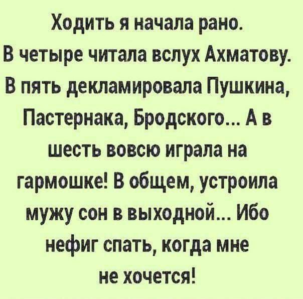 Ходить я начала рано. В четыре читала вслух Ахматову. В пять декламировала Пушкина, Пастернака, Бродского... А в шесть вовсе играла на гармошке! В общем, устроила мужу сон в выходной... Ибо нефига спать, когда мне не хочется!