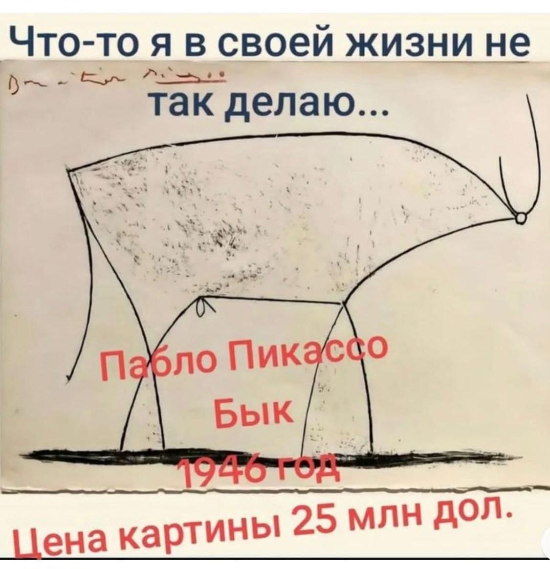 Что-то я в своей жизни не так делаю...
Пабло Пикассо
Бык
1946 год
Цена картины 25 млн дол.