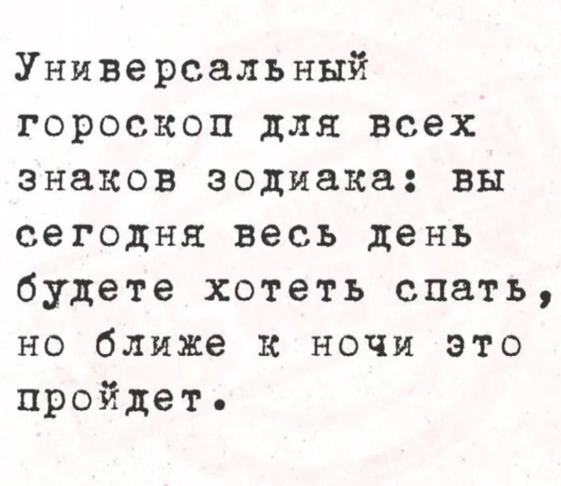 Универсальный гороскоп для всех знаков зодиака: вы сегодня весь день будете хотеть спать, но ближе к ночи это пройдет.