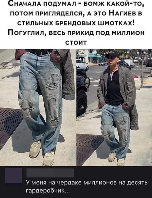 Сначала подумал - бомж какой-то, потом пригляделся, а это Нагиев в стильных брендовых шмотках! Погуглил, весь прикид под миллион стоит

У меня на чердаке миллионов на десять гардеробчиков...