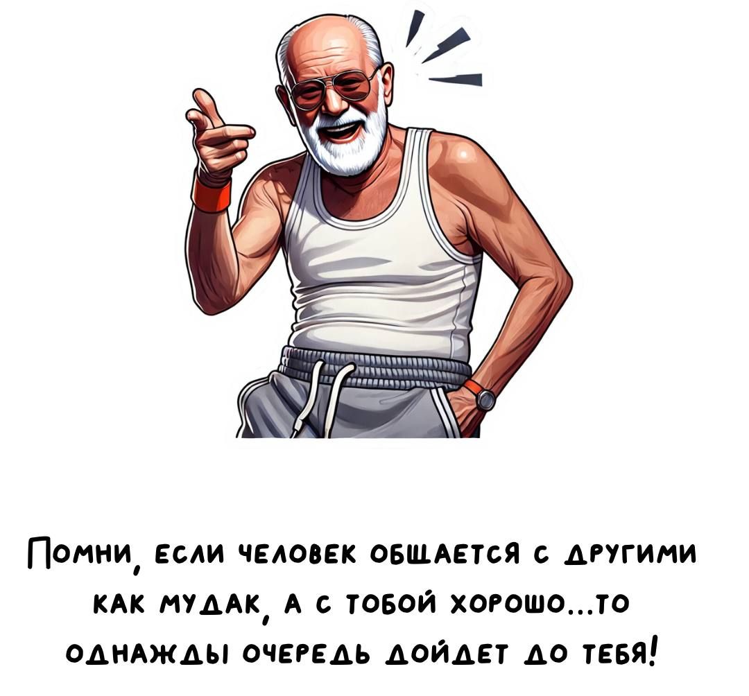 Помни, если человек общается с другими как мудак, а с тобой хорошо... то однажды очередь дойдёт до тебя!