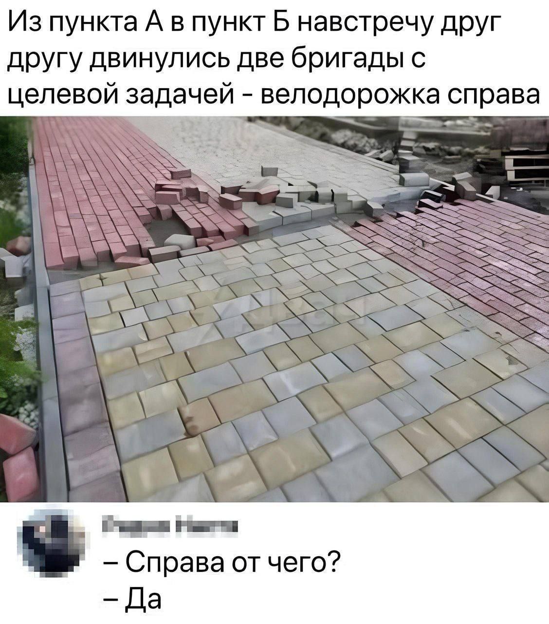 Из пунктка А в пункт Б навстречу друг другу двинулись две бригады с целевой задачей - велодорожка справа
– Справа от чего?  
– Да