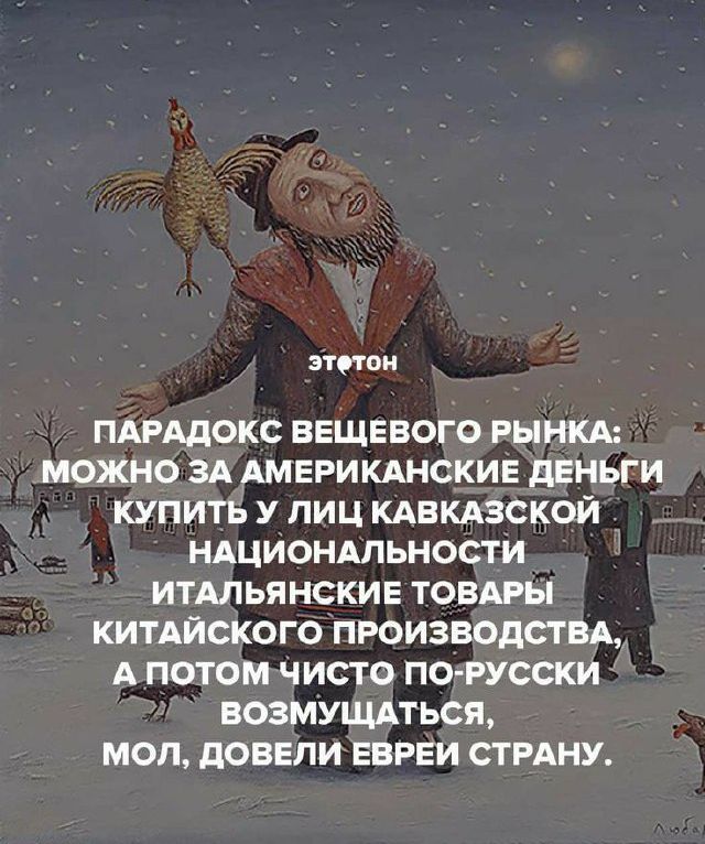 ПАРАДОКС ВЕЩЕВОГО РЫНКА. МОЖНО ЗА АМЕРИКАНСКИЕ ДЕНЬГИ КУПИТЬ У ЛИЦ КАВКАЗСКОЙ НАЦИОНАЛЬНОСТИ ИТАЛЬЯНСКИЕ ТОВАРЫ КИТАЙСКОГО ПРОИЗВОДСТВА, А ПОТОМ ЧИСТО ПО-РУССКИ ВОЗМУЩАТЬСЯ, МОЛ, ДОВЕЛИ ЕВРЕЙ СТранУ.