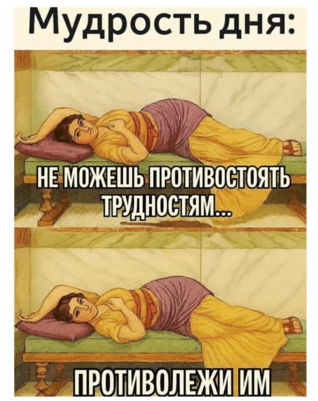 Мудрость дня: НЕ МОЖЕШЬ ПРОТИВОСТОЯТЬ ТРУДНОСТЯМ… ПРОТИВОЛЕЖИ ИМ