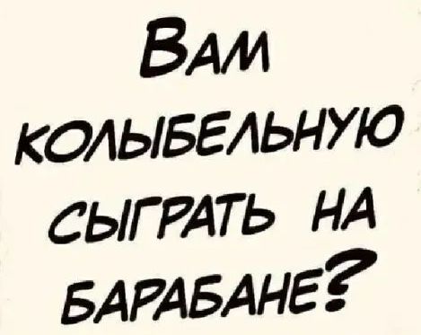 Вам колыбельную сыграть на барабане?