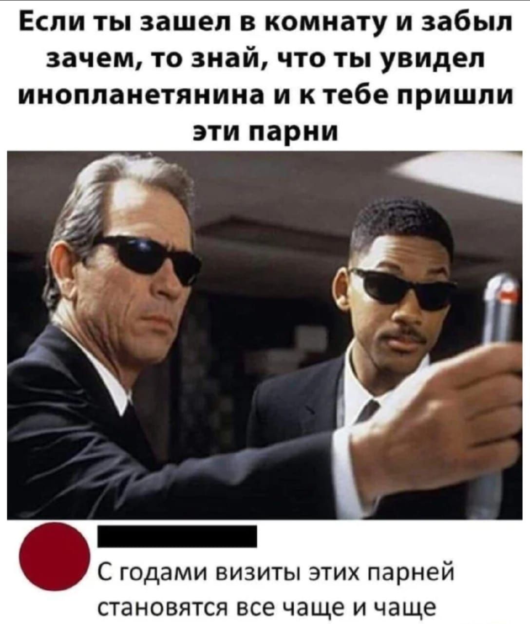 Если ты зашел в комнату и забыл зачем, то знай, что ты увидел инопланетянина и к тебе пришли эти парни
С годами визиты этих парней становятся все чаще и чаще