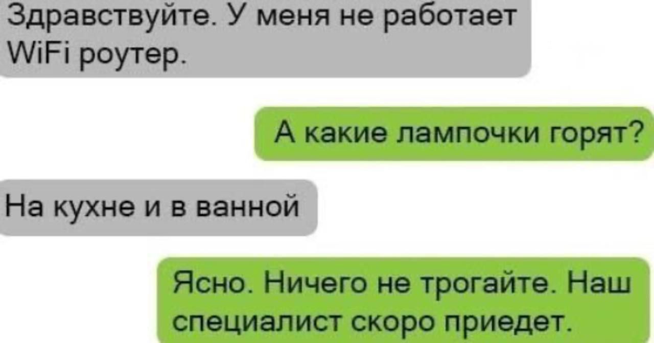 Здравствуйте. У меня не работает WiFi роутер.
А какие лампочки горят?
На кухне и в ванной
Ясно. Ничего не трогайте. Наш специалист скоро приедет.